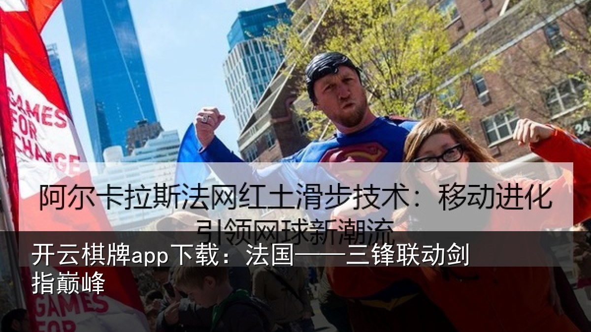 开云棋牌app下载:法国——三锋联动剑指巅峰