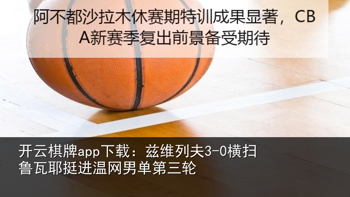 开云棋牌app下载:兹维列夫3-0横扫鲁瓦相关情况三轮