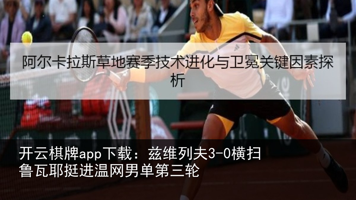 开云棋牌app下载:兹维列夫3-0横扫鲁瓦耶挺进温网男单第三轮