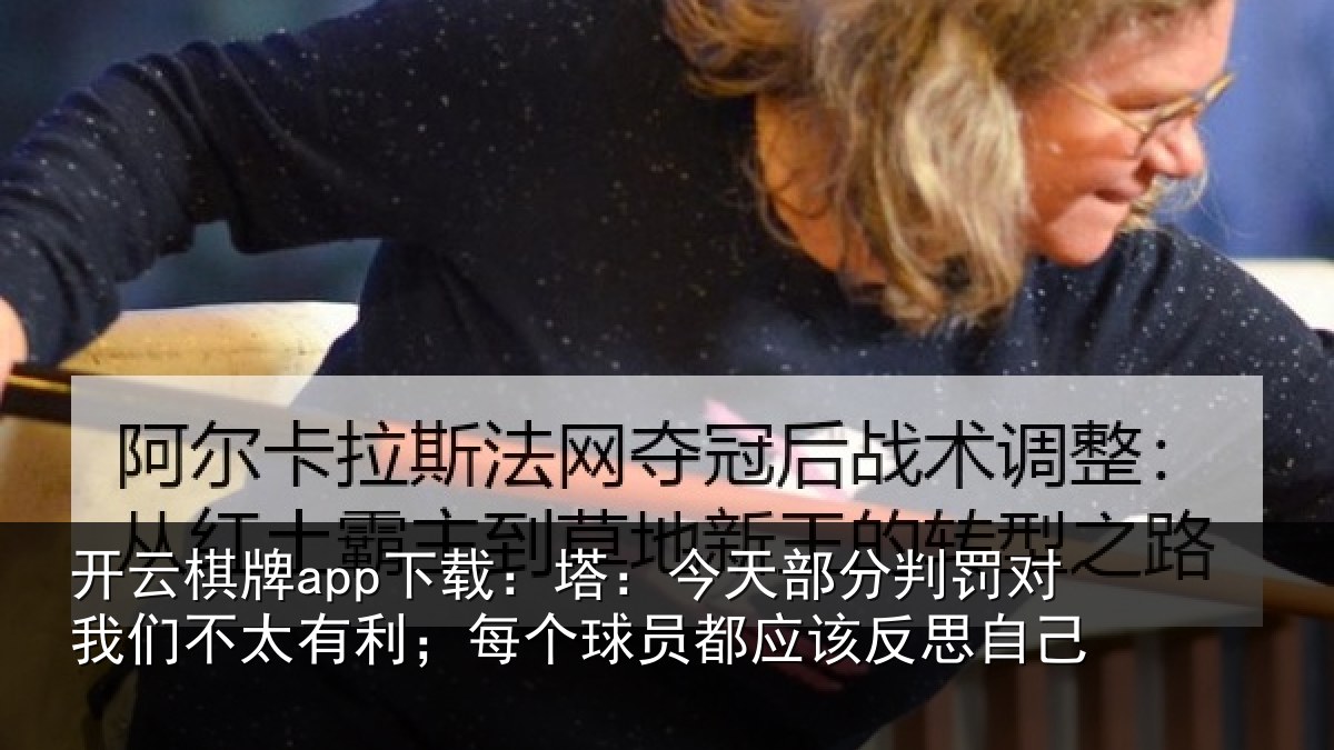 开云棋牌app下载:塔:今天部分判罚对我们不太有利;每个球员都应该反思自己