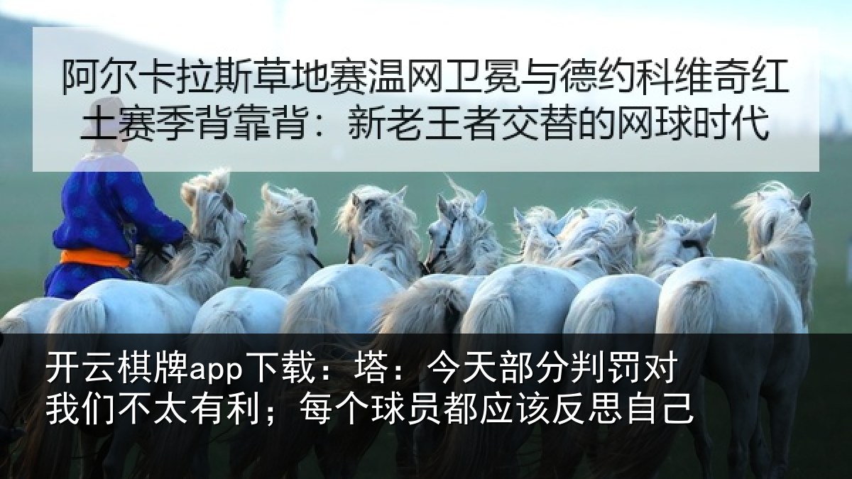 开云棋牌app下载:塔:今天部分判罚对我们不太有利;每个球员都应该反思自己