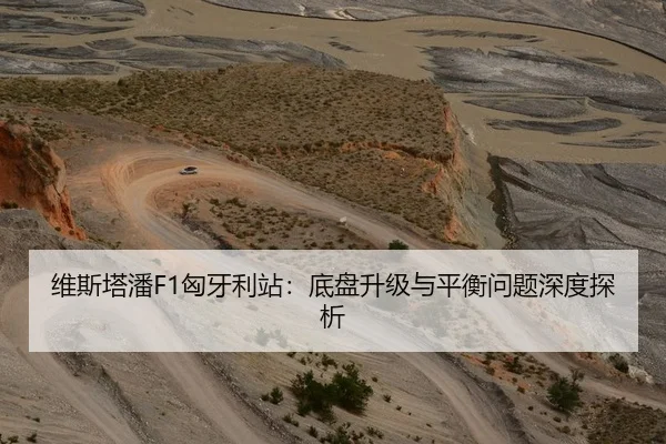 维斯塔潘F1匈牙利站：底盘升级与平衡问题深度探析