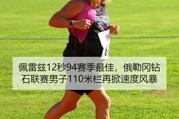 佩雷兹12秒94赛季最佳，俄勒冈钻石联赛男子110米栏再掀速度风暴