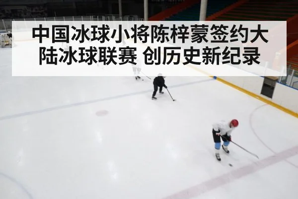 中国冰球小将陈梓蒙签约大陆冰球联赛 创历史新纪录
