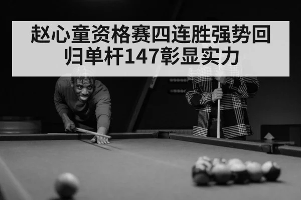 赵心童资格赛四连胜强势回归单杆147彰显实力
