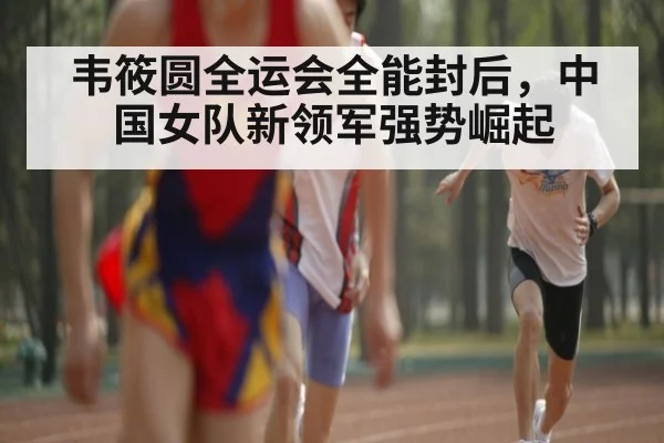 韦筱圆全运会全能封后，中国女队新领军强势崛起