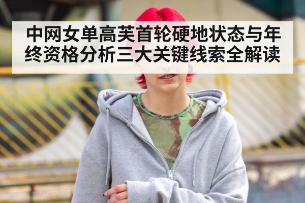 中网女单高芙首轮硬地状态与年终资格分析三大关键线索全解读