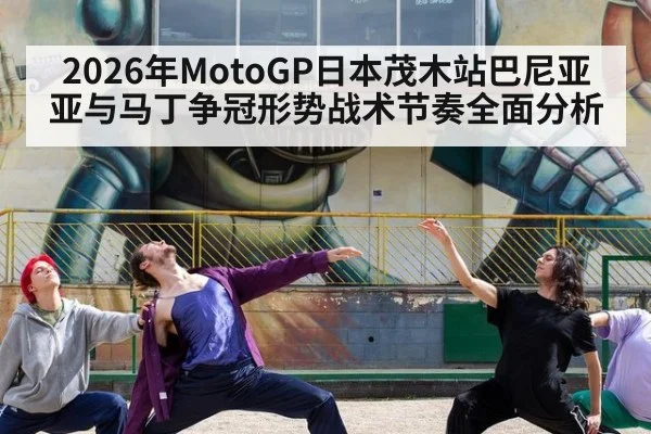 2026年MotoGP日本茂木站巴尼亚亚与马丁争冠形势战术节奏全面分析